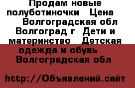 Продам новые полуботиночки › Цена ­ 900 - Волгоградская обл., Волгоград г. Дети и материнство » Детская одежда и обувь   . Волгоградская обл.